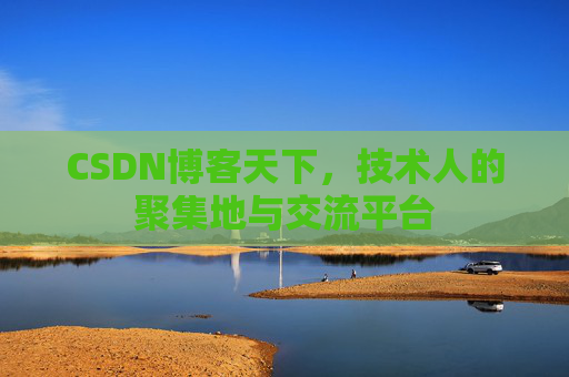CSDN博客天下,技术人的聚集地与交流平台